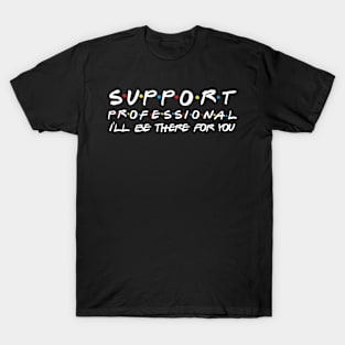 Support Professional I'll Be There For You T-Shirt